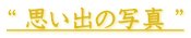 “ 思い出の写真 ”